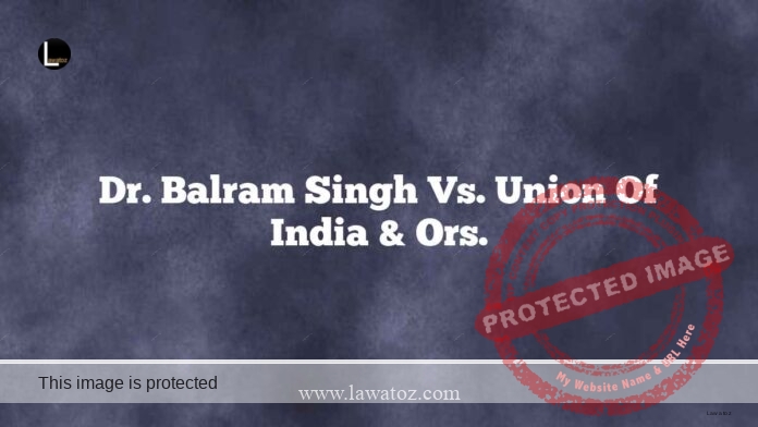 Dr. Balram Singh Vs. Union of India & Ors.