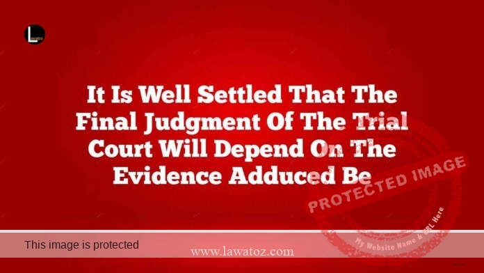 It is well settled that the final judgment of the trial Court will depend on the evidence adduced before it