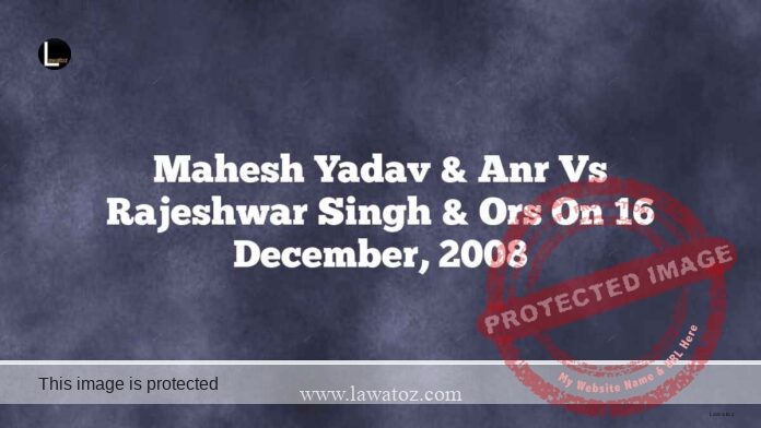 Mahesh Yadav & Anr vs Rajeshwar Singh & Ors on 16 December, 2008